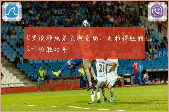 南宫体育入口 - C罗读秒绝杀点燃全场,利雅得胜利2-1险胜对手