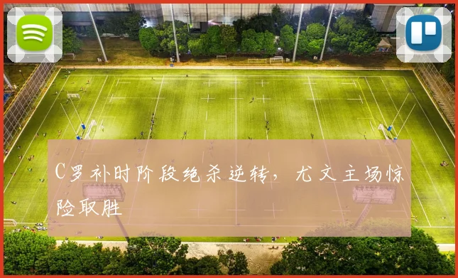 南宫体育入口 - C罗补时阶段绝杀逆转,尤文主场惊险取胜