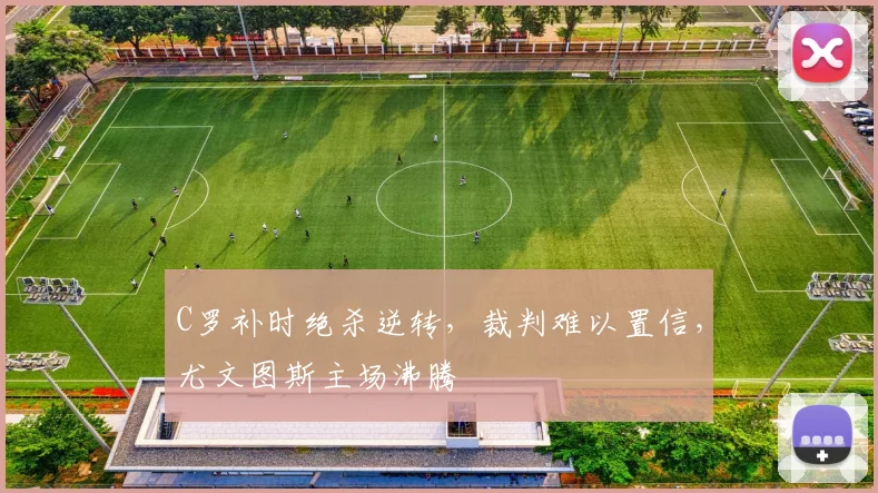 C罗补时绝杀逆转，裁判难以置信，尤文图斯主场沸腾